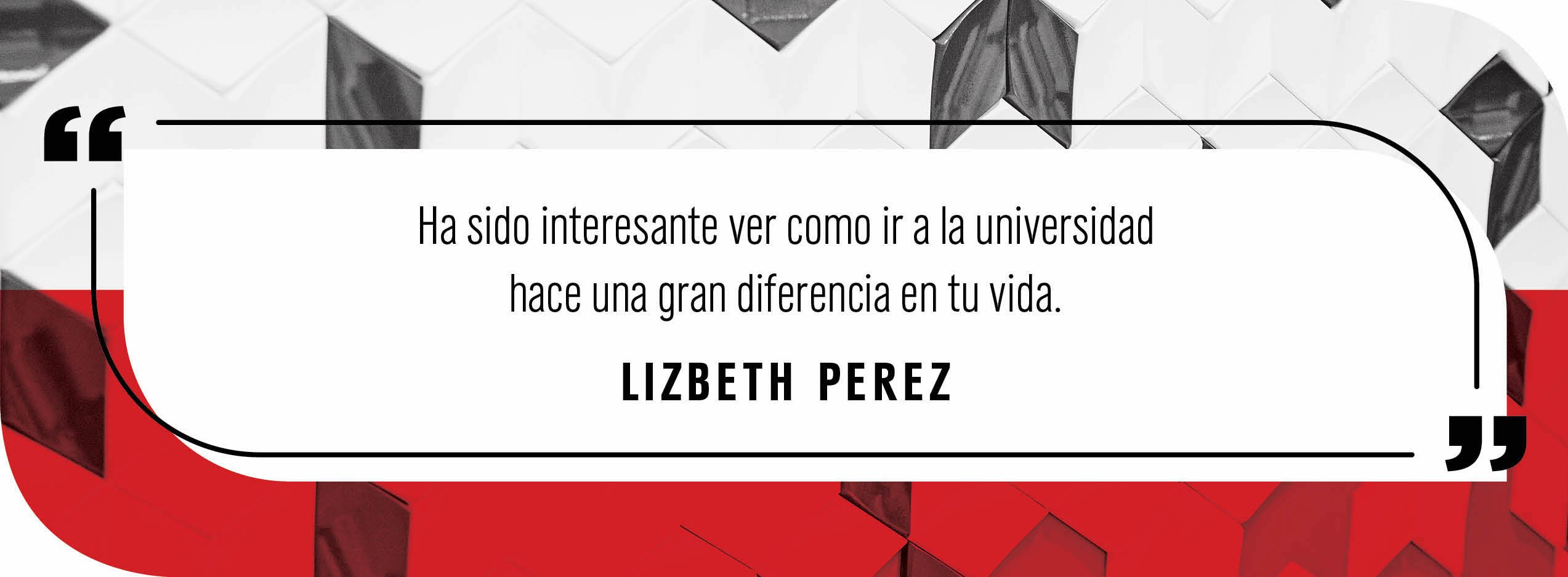 Quote by Lizbeth Perez: "Ha sido interestante ver como ir a la universidad hace una gran diferencia en tu vida."