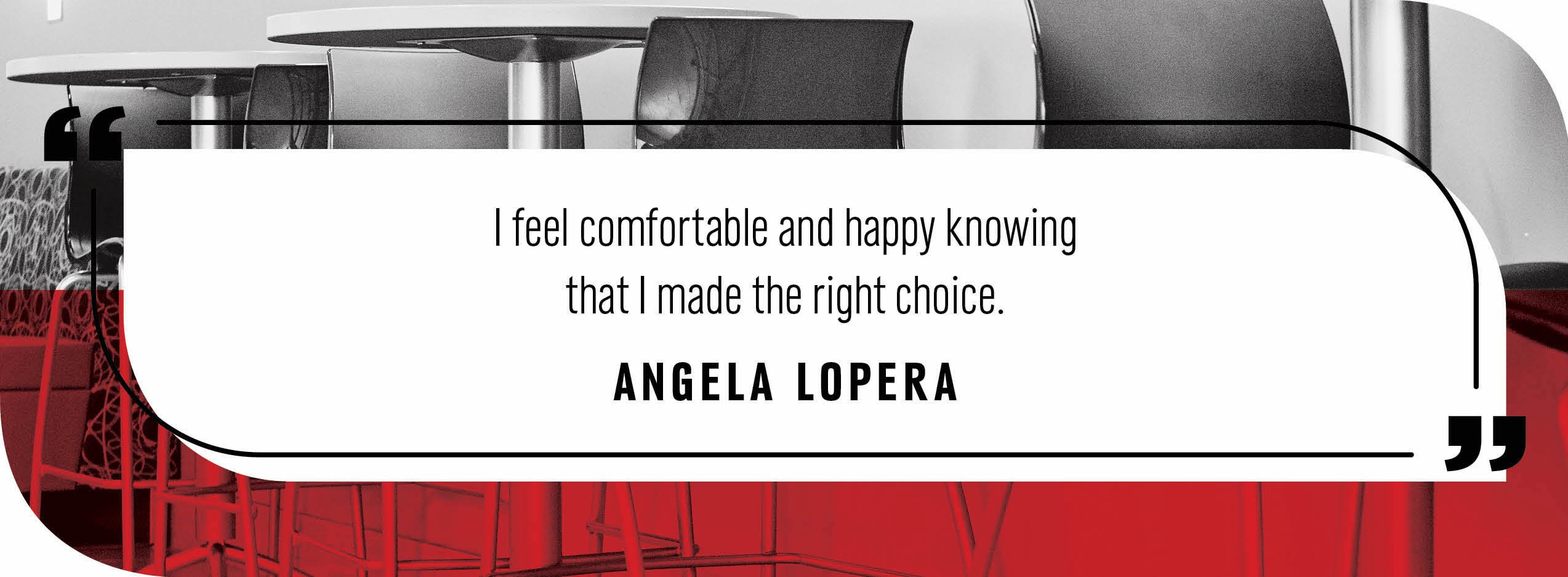 Quote by Angela Lopera: "I feel comfortable and happy knowing that I made the right choice."