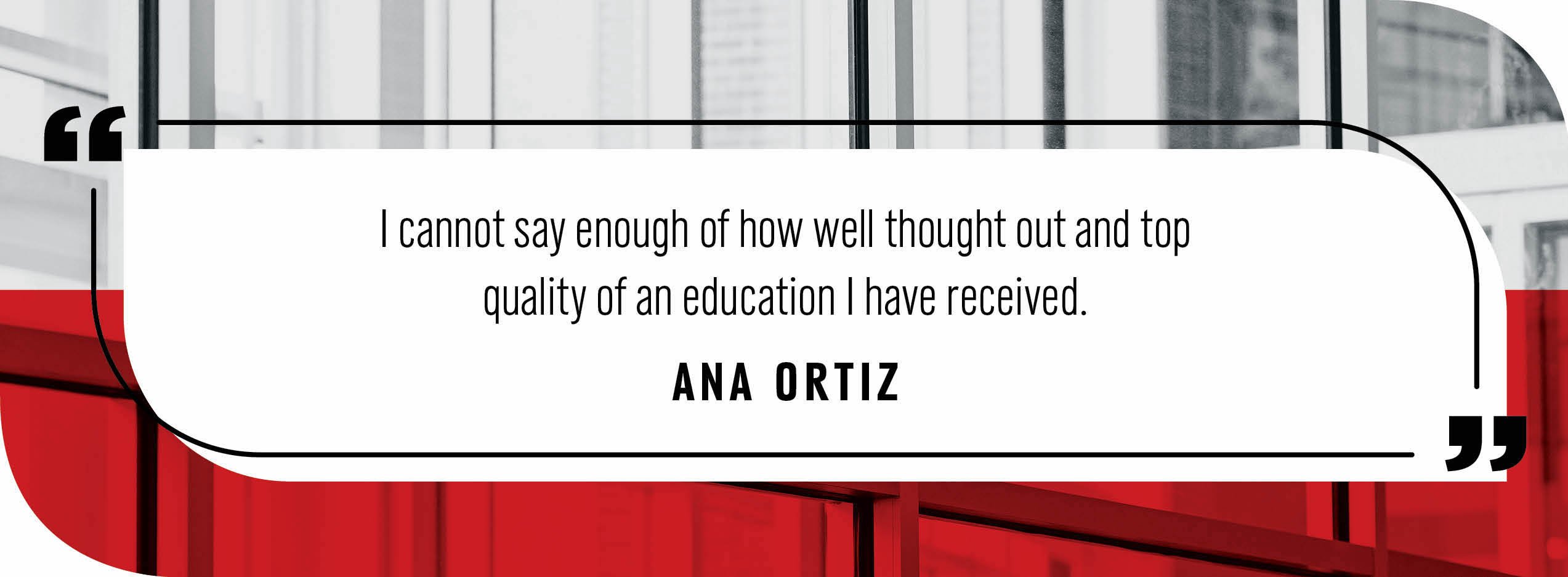 Quote by Ana Ortiz: "I cannot say enough of how well thought out and top quality of an education I have received."