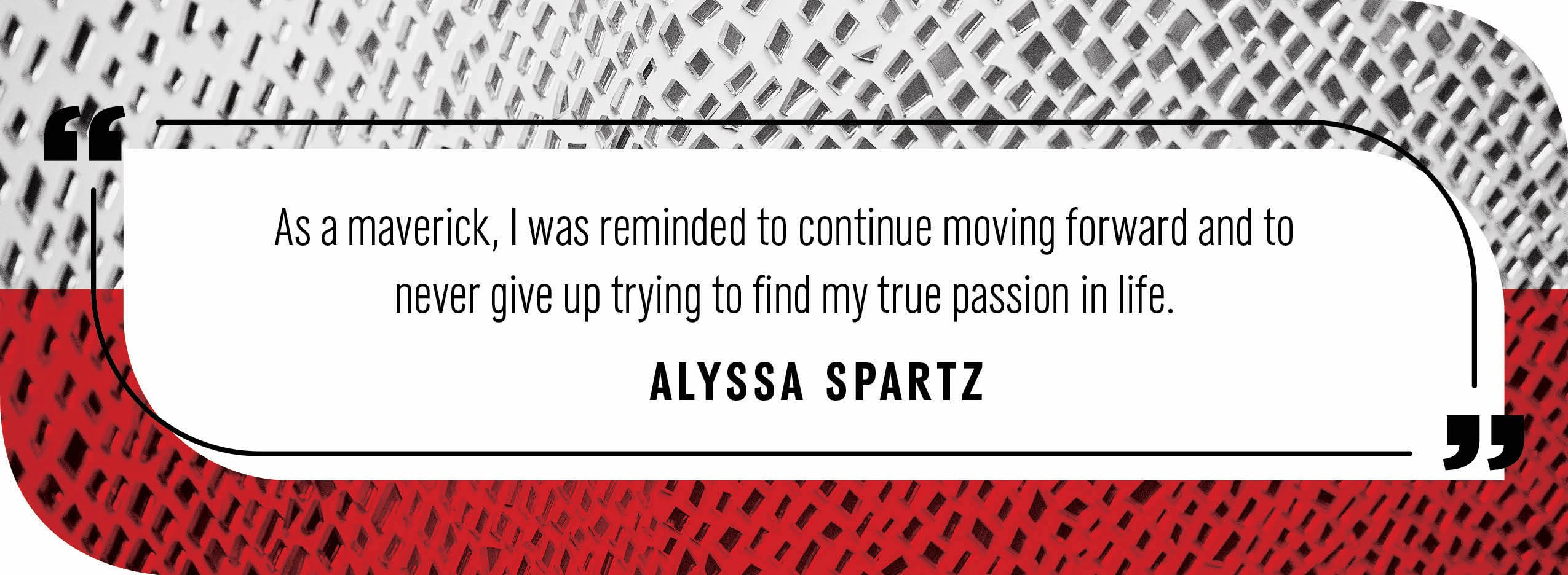 Quote by Alyssa Spartz: "As a maverick, I was reminded to continue moving forward and to never give up trying to find my true passion in life."