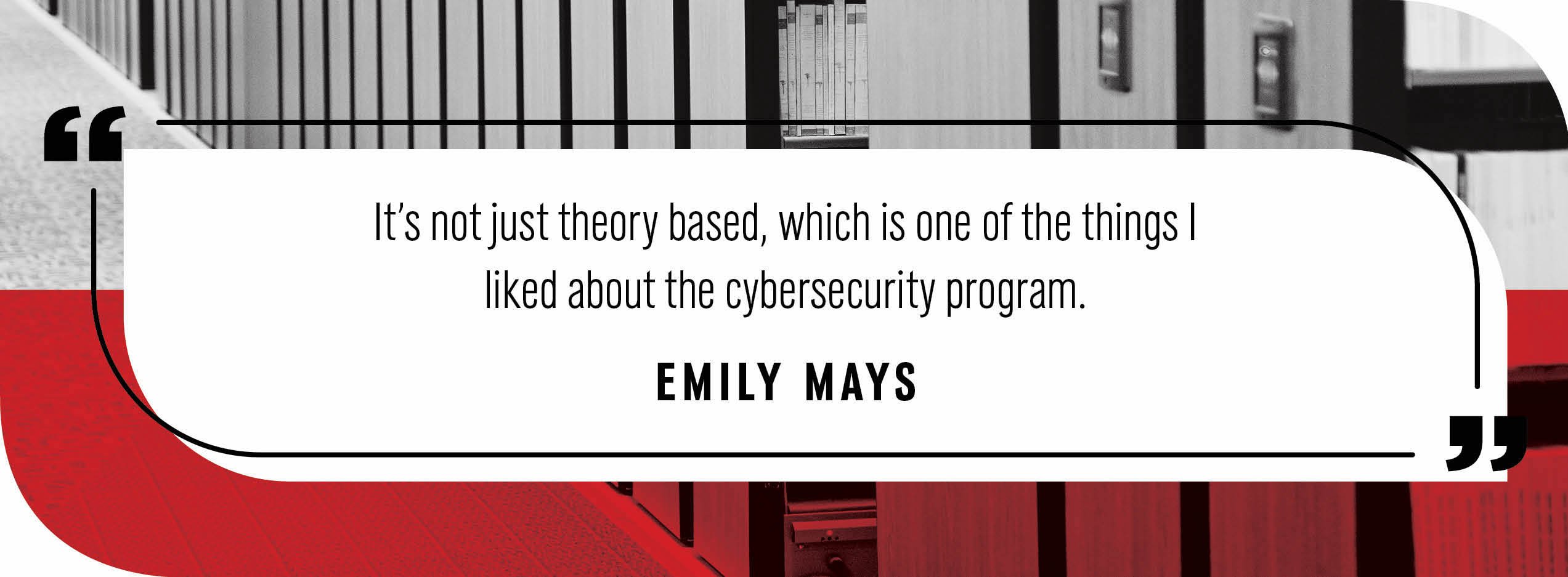 Quote by Emily Mays: "It’s not just theory based, which is one of the things I liked about the cybersecurity program."