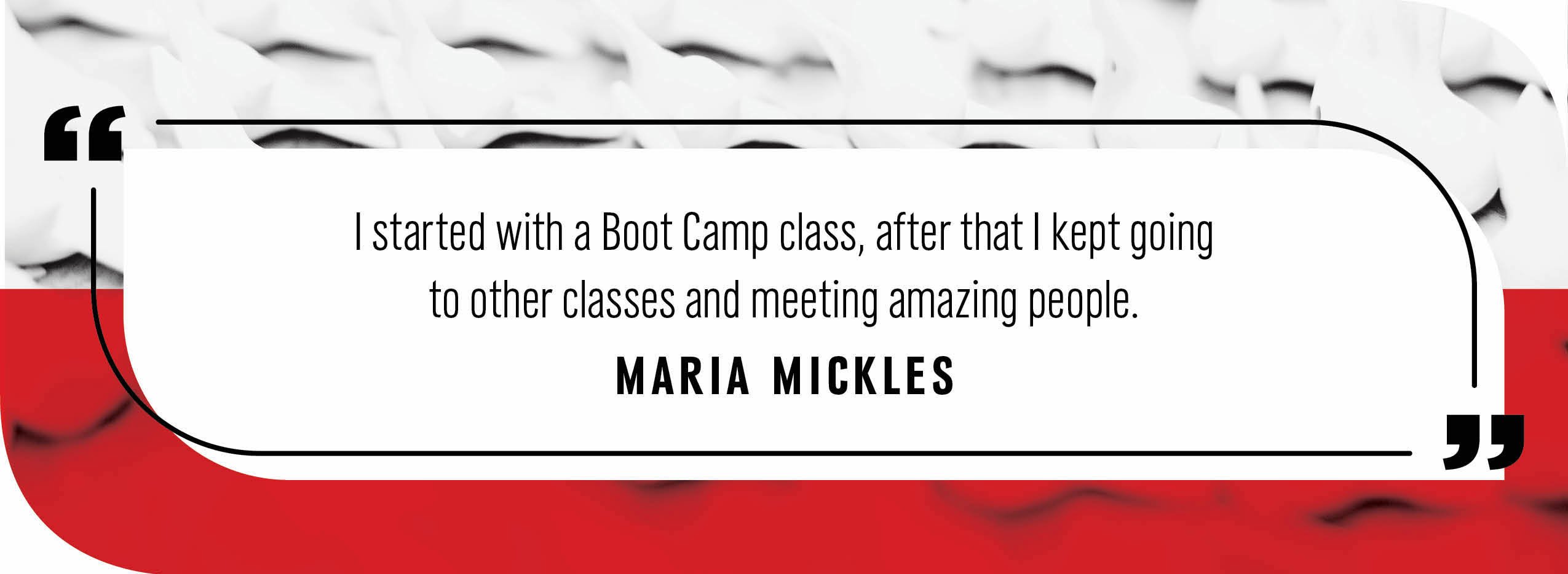 Quote by Maria Mickles: "I started with a Boot Camp, after that I kept going to other classes and meeting amazing people."