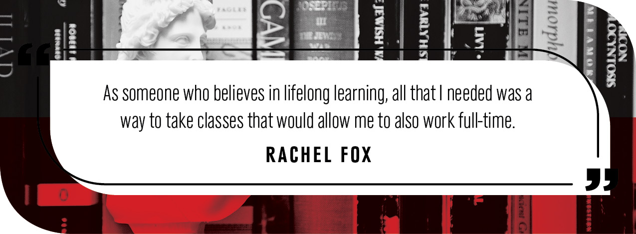 "As someone who believes in lifelong learning, all that I needed was a way to take classes that would allow me to also work full-time."
