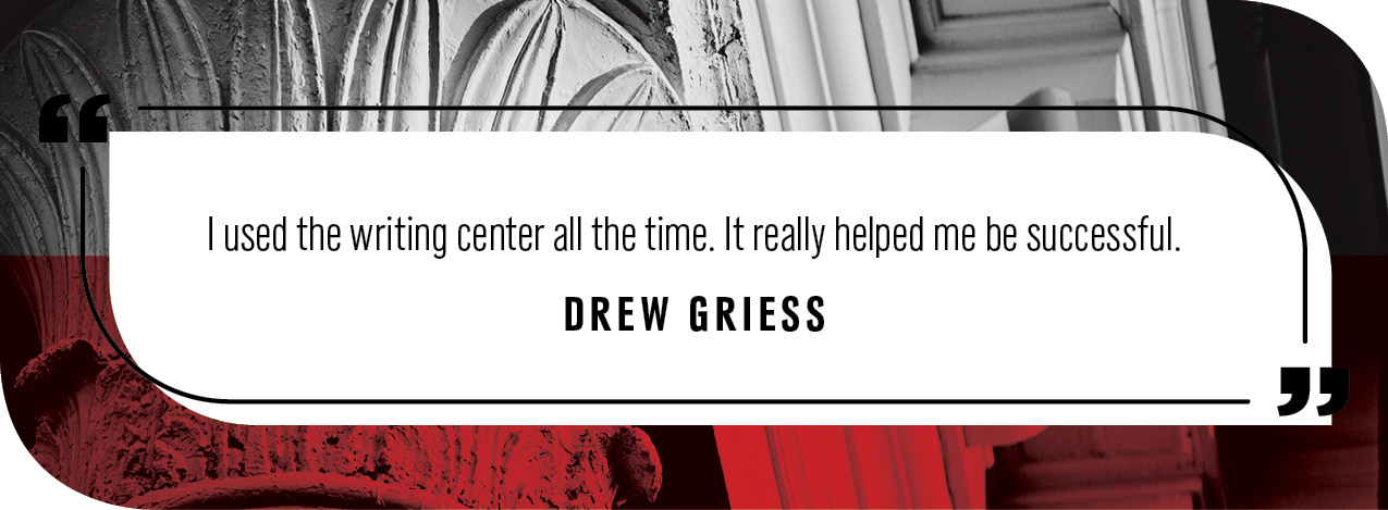 Quote from Drew Griess: "I used the writing center all the time. It really helped me be successful."