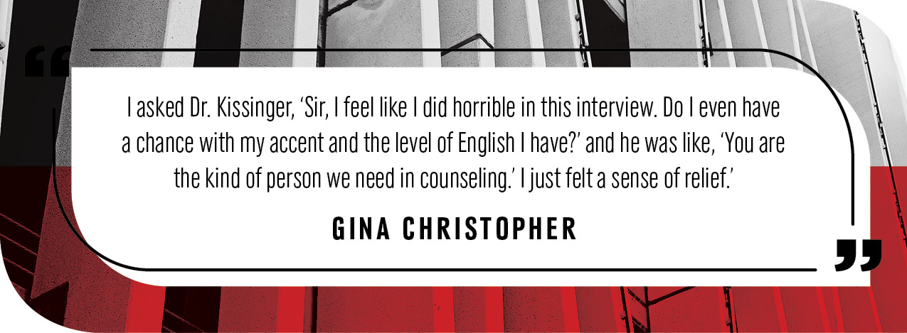 Quote by Gina Christopher: "“I asked [former chair] Dr. Kissinger at the time, ‘Sir, I feel like I did horrible in this interview. Do I even have a chance with my accent and the level of English I have?’ and he was like, ‘You are the kind of person we need in counseling.’ I just felt a sense of relief.”