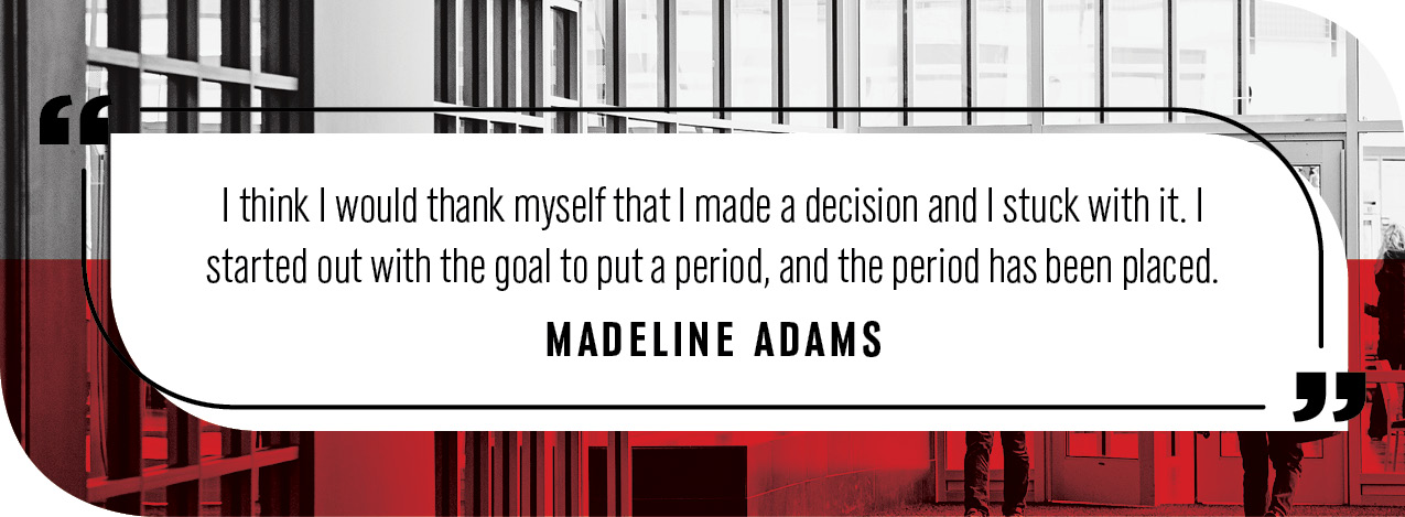 Quote by Madeline Adams: "think I would thank myself that I made a decision and I stuck with it,” she said. “I started out with the goal to put a period, and the period has been placed."