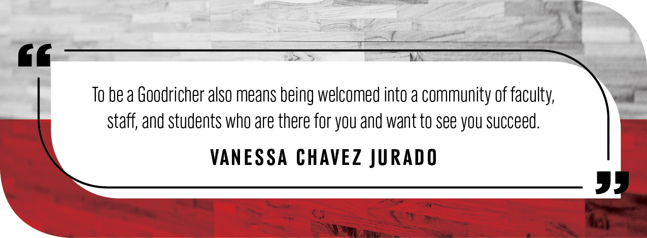 Quote by Vanessa Chavez Jurado: "To be a Goodricher also means being welcomed into a community of faculty, staff, and students who are there for you and want to see you succeed. Having the chance to take courses with Goodrich faculty and other Goodrichers is an opportunity I hope no one passes up.”