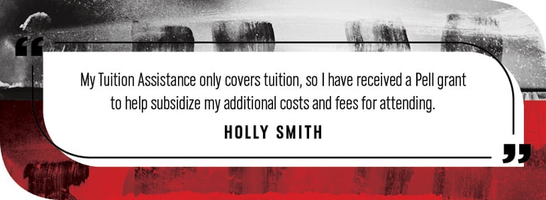 "My Tuition Assistance only covers tuition, so I have received a Pell grant to help subsidize my additional costs and fees for attending."