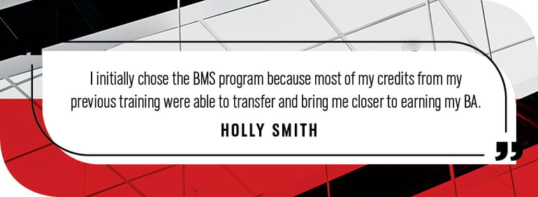 "I initially chose the BMS program because most of my credits from my previous training were able to transfer and bring me closer to earning my BA."