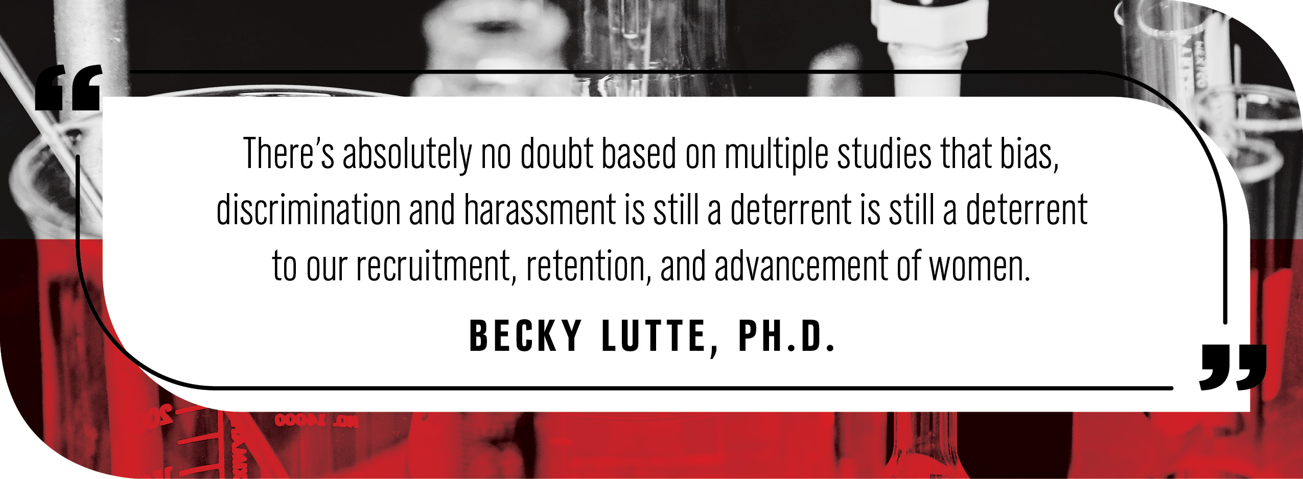 Pull quote by Beck Lutte Ph.D: "“There's absolutely no doubt based on multiple studies that bias, discrimination and harassment is still a deterrent is still a deterrent to our recruitment, retention, and advancement of women."