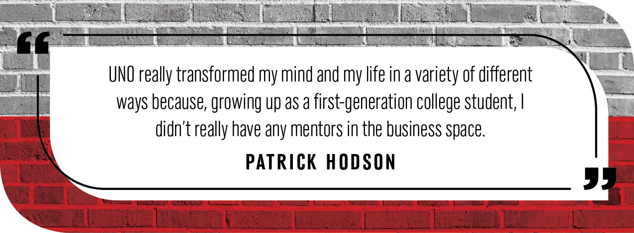 Quote by Patrick Hodson: “UNO really transformed my mind and my life in a variety of different ways because, growing up as a first-generation college student, I didn't really have any mentors in the business space."